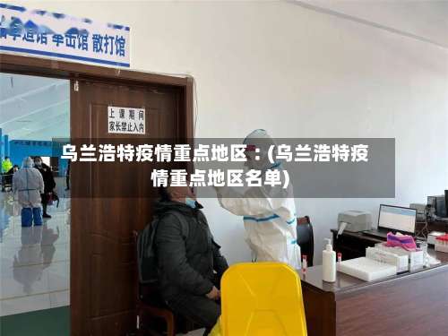 乌兰浩特疫情重点地区︰(乌兰浩特疫情重点地区名单)-第2张图片