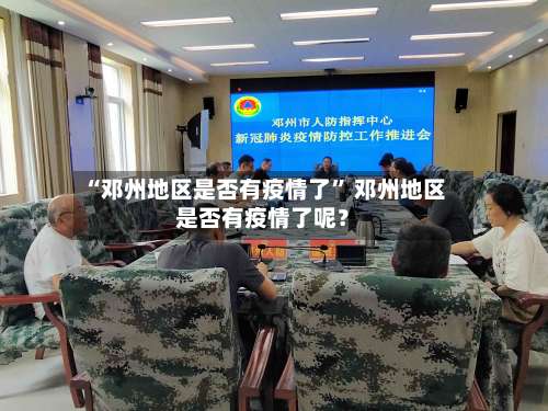 “邓州地区是否有疫情了” 邓州地区是否有疫情了呢？-第2张图片