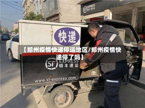 【郑州疫情快递停运地区/郑州疫情快递停了吗】-第1张图片