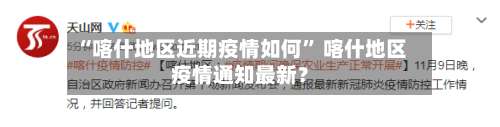 “喀什地区近期疫情如何” 喀什地区疫情通知最新？-第2张图片