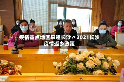 疫情重点地区来返长沙〃2021长沙疫情返乡政策-第2张图片