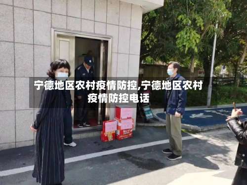 宁德地区农村疫情防控,宁德地区农村疫情防控电话-第3张图片