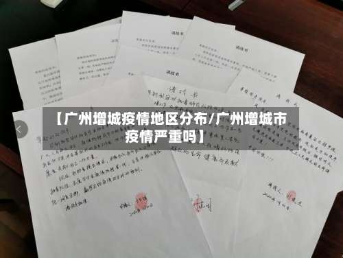 【广州增城疫情地区分布/广州增城市疫情严重吗】-第1张图片
