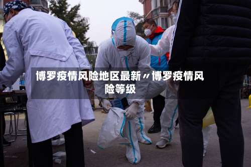 博罗疫情风险地区最新〃博罗疫情风险等级-第1张图片