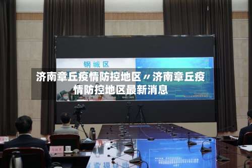 济南章丘疫情防控地区〃济南章丘疫情防控地区最新消息-第2张图片