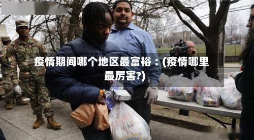 疫情期间哪个地区最富裕︰(疫情哪里最厉害?)-第1张图片