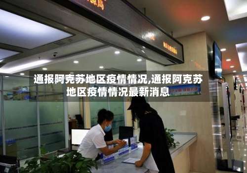 通报阿克苏地区疫情情况,通报阿克苏地区疫情情况最新消息-第1张图片