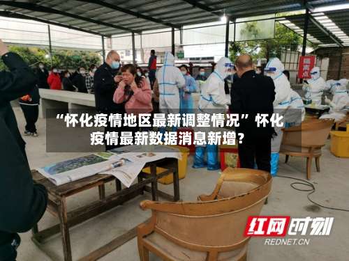 “怀化疫情地区最新调整情况	” 怀化疫情最新数据消息新增？-第1张图片