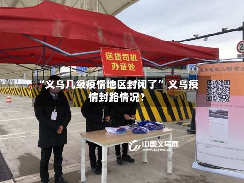 “义乌几级疫情地区封闭了” 义乌疫情封路情况？-第1张图片