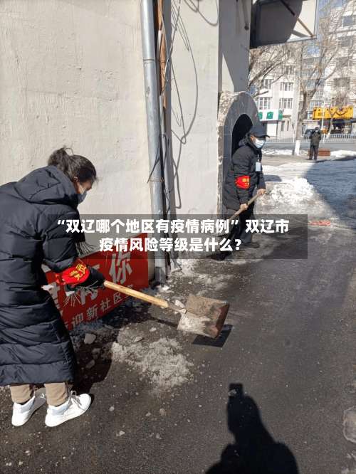 “双辽哪个地区有疫情病例” 双辽市疫情风险等级是什么？-第2张图片