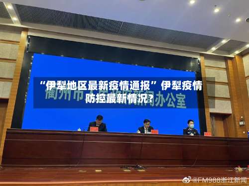 “伊犁地区最新疫情通报	” 伊犁疫情防控最新情况？-第1张图片