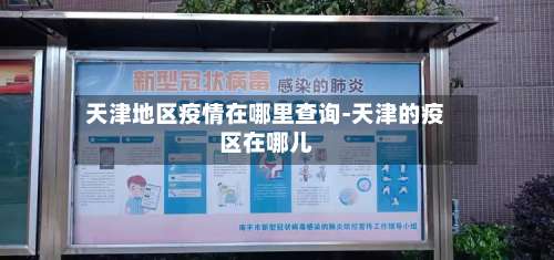 天津地区疫情在哪里查询-天津的疫区在哪儿-第2张图片
