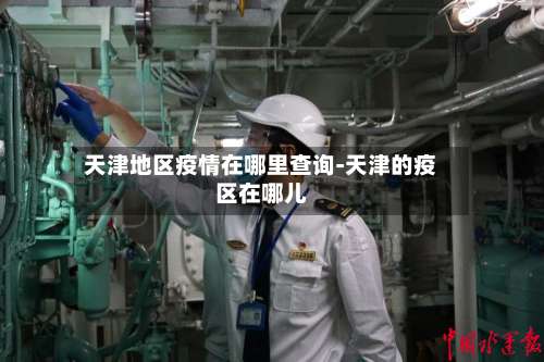 天津地区疫情在哪里查询-天津的疫区在哪儿-第1张图片