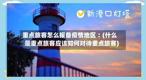 重点旅客怎么报备疫情地区︰(什么是重点旅客应该如何对待重点旅客)-第1张图片