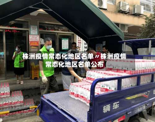 株洲疫情常态化地区名单〃株洲疫情常态化地区名单公布-第1张图片