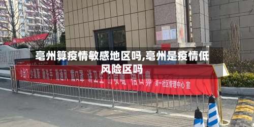 亳州算疫情敏感地区吗,亳州是疫情低风险区吗-第1张图片