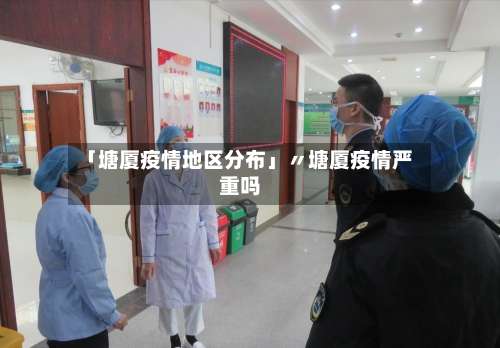 「塘厦疫情地区分布」〃塘厦疫情严重吗-第2张图片