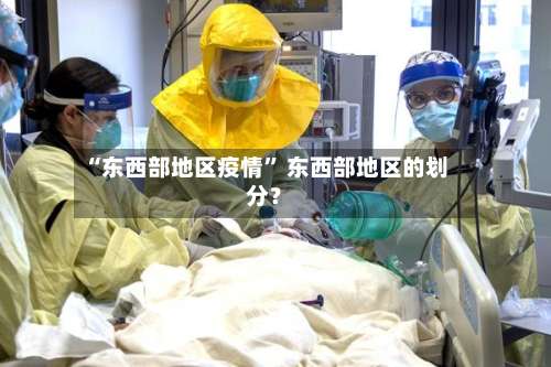 “东西部地区疫情	” 东西部地区的划分？-第2张图片