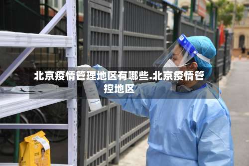 北京疫情管理地区有哪些.北京疫情管控地区-第3张图片