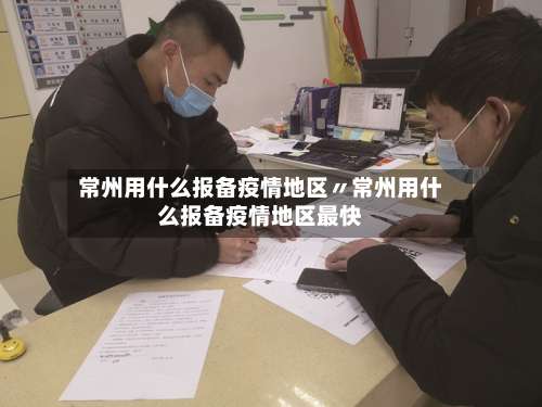 常州用什么报备疫情地区〃常州用什么报备疫情地区最快-第1张图片