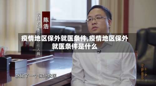 疫情地区保外就医条件,疫情地区保外就医条件是什么-第1张图片