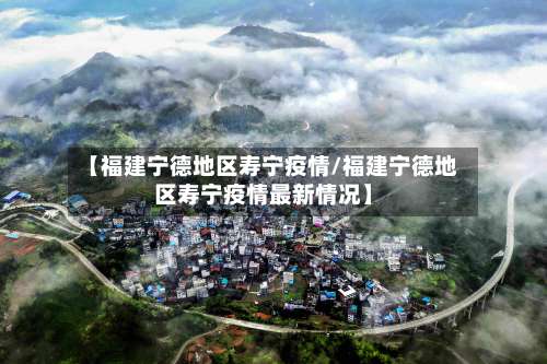【福建宁德地区寿宁疫情/福建宁德地区寿宁疫情最新情况】-第2张图片