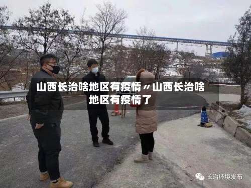 山西长治啥地区有疫情〃山西长治啥地区有疫情了-第2张图片