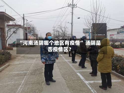 “河南汤阴哪个地区有疫情” 汤阴是否疫情区？-第3张图片