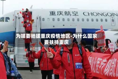 为啥要驰援重庆疫情地区-为什么国家要扶持重庆-第3张图片