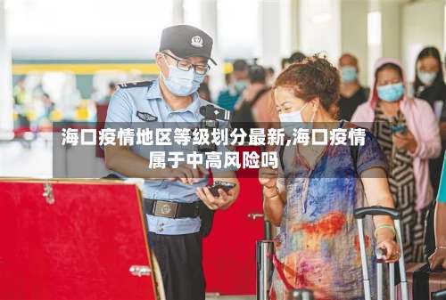 海口疫情地区等级划分最新,海口疫情属于中高风险吗-第1张图片