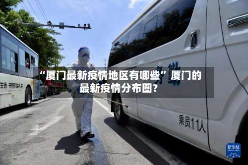 “厦门最新疫情地区有哪些” 厦门的最新疫情分布图？-第1张图片