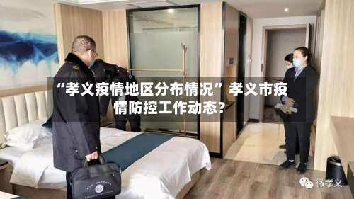 “孝义疫情地区分布情况” 孝义市疫情防控工作动态？-第2张图片