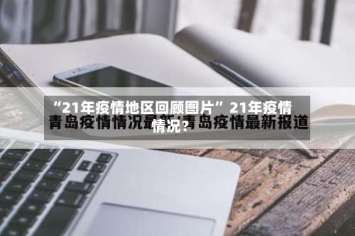 “21年疫情地区回顾图片” 21年疫情情况？-第1张图片