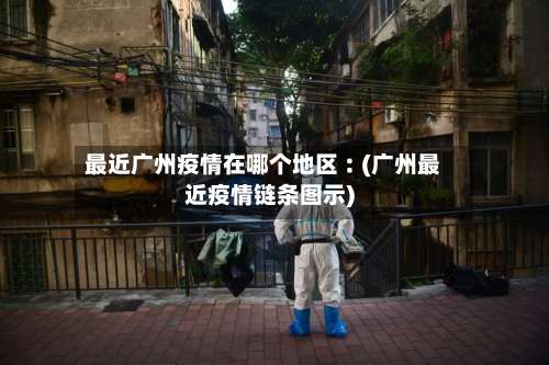最近广州疫情在哪个地区︰(广州最近疫情链条图示)-第1张图片
