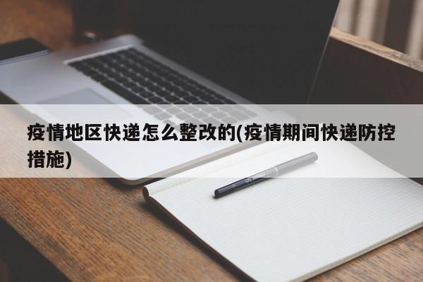 疫情地区快递怎么整改的(疫情期间快递防控措施)