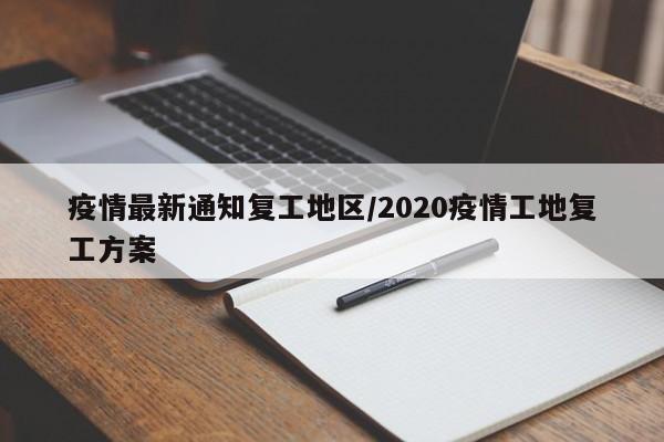 疫情最新通知复工地区/2020疫情工地复工方案