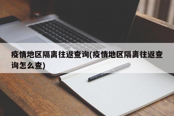 疫情地区隔离往返查询(疫情地区隔离往返查询怎么查)